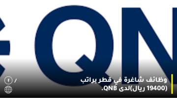 وظائف شاغرة في قطر براتب (19400 ريال)لدى QNB.