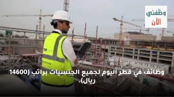 وظائف في قطر اليوم لجميع الجنسيات براتب (14600 ريال).