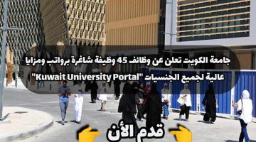 جامعة الكويت تعلن عن 45 وظيفة شاغرة برواتب ومزايا عالية لجميع الجنسيات ”Kuwait University Portal”