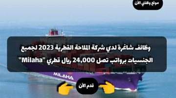 وظائف شاغرة لدي شركة الملاحة القطرية 2023 لجميع الجنسيات برواتب تصل 24,000 ريال قطري ”Milaha”