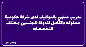 تدريب منتهي بالتوظيف لدى (شركة حكومية) للجنسين بمكافأة شهرية تبدأ من 6000 ريال 10