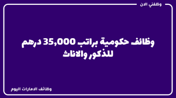 وظائف حكومية في دبي اليوم براتب 35,000 درهم للجنسين