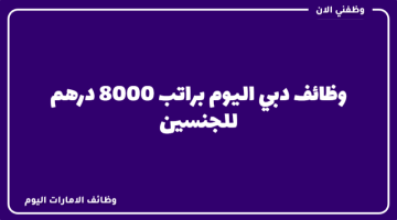وظائف دبي اليوم براتب 8000 درهم