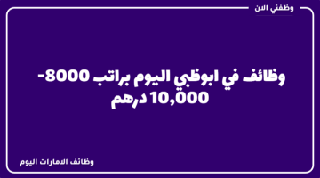 وظائف ابوظبي اليوم براتب 8000 – 10,000 درهم لعدة تخصصات