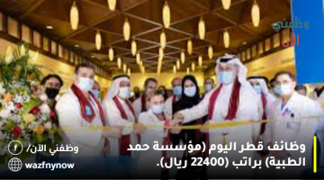 وظائف قطر اليوم (مؤسسة حمد الطبية) براتب (22400 ريال).