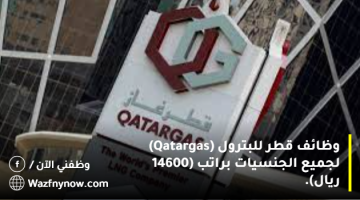 وظائف قطر للبترول (Qatargas) لجميع الجنسيات براتب (14600 ريال).
