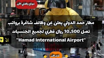 مطار حمد الدولي يعلن عن وظائف شاغرة برواتب تصل 10,500 ريال قطري لجميع الجنسيات ''Hamad International Airport'' 2