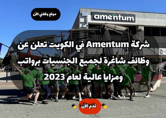 شركة Amentum في الكويت تعلن عن وظائف شاغرة لجميع الجنسيات برواتب ومزايا عالية لعام 2023