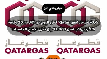 شركة قطر غاز ”Qatar gas​” تعلن اليوم عن أكثر من 20 وظيفة شاغرة برواتب تصل 12,000 ريال قطري لجميع الجنسيات