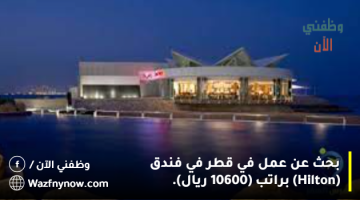 بحث عن عمل في قطر في فندق (Hilton) براتب (10600 ريال). 21