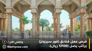 فرص عمل فنادق (فور سيزونز) براتب يصل (12100 ريال). 4