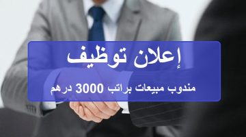 وظائف مندوب مبيعات براتب 3000 درهم + العمولة شاملة التأشيرة والاقامة