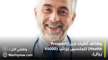 وظائف أطباء لدى (Prospect Health) للجنسين براتب (45000 ريال). 11