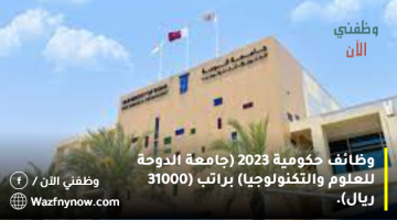 وظائف حكومية 2024 (جامعة الدوحة للعلوم والتكنولوجيا) براتب (31000 ريال). 8