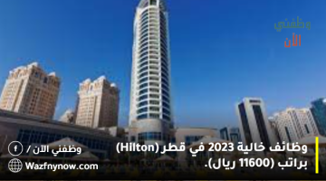 وظائف خالية 2023 في قطر (Hilton) براتب (11600 ريال).