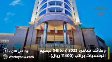 وظائف شاغرة 2023 (Hilton) لجميع الجنسيات براتب (11400 ريال).