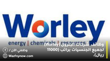 وظائف شركات البترول (Worley) لجميع الجنسيات براتب (11000 ريال).