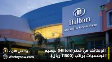 الوظائف في قطر (Hilton) لجميع الجنسيات براتب (11300 ريال).