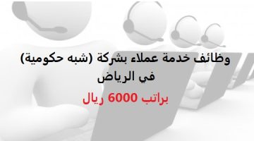 وظائف خدمة عملاء بشركة (شبه حكومية) في الرياض براتب 6000 ريال 15