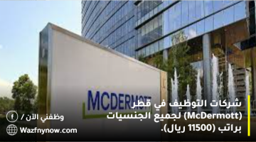شركات التوظيف في قطر (McDermott) لجميع الجنسيات براتب (11500 ريال).