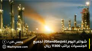 شواغر اليوم (Oil and Gas Job) لجميع الجنسيات براتب 11300 ريال