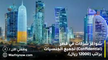 شواغر شركات في قطر (Confidential) لجميع الجنسيات براتب (12000 ريال).