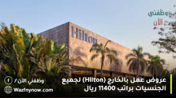 عروض عمل بالخارج (Hilton) لجميع الجنسيات براتب 11400 ريال 1