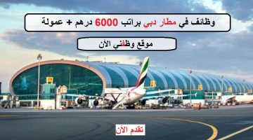 وظائف مطار دبي براتب 6000 درهم + عمولة