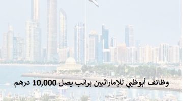 وظائف أبوظبي للإماراتيين براتب يصل 10,000 درهم 8