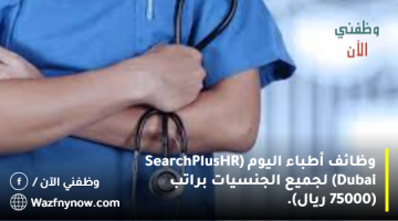 وظائف أطباء اليوم (SearchPlus HR Dubai) لجميع الجنسيات براتب (75000 ريال). 12