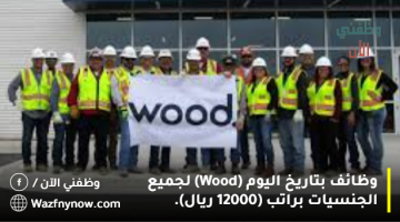 وظائف بتاريخ اليوم (Wood) لجميع الجنسيات براتب (12000 ريال).