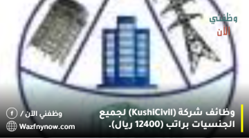 وظائف شركة (Kushi Civil) لجميع الجنسيات براتب (12400 ريال).