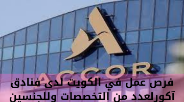 فرص عمل في الكويت لدى فنادق آكورلعدد من التخصصات وللجنسين