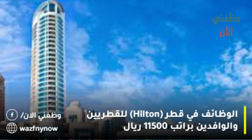 الوظائف في قطر (Hilton) للقطريين والوافدين براتب 11500 ريال