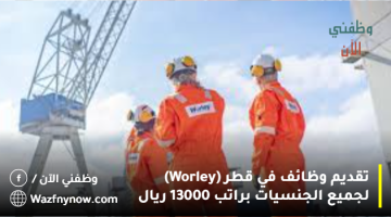 فرص العمل في قطر (Worley) لجميع الجنسيات براتب 13000 ريال