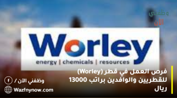 فرص العمل في قطر (Worley) للقطريين والوافدين براتب 13000 ريال