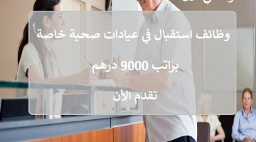 وظائف استقبال في عيادات صحية خاصة براتب 9000 درهم 22