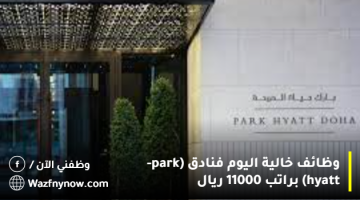 وظائف خالية اليوم فنادق (park-hyatt) براتب 11000 ريال