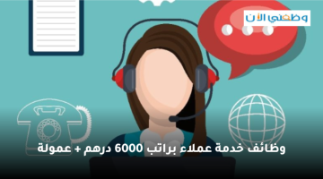 توظيف فوري خدمة عملاء للجنسين براتب 6000 درهم + عمولة 11