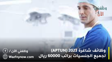وظائف شاغرة 2023 (APTUN) لجميع الجنسيات براتب 60000 ريال