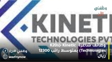 وظائف شاغرة (K20s – Kinetic Technologies) بمتوسط راتب 12300 ريال