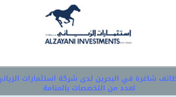 وظائف شاغرة في البحرين لدى شركة استثمارات الزياني لعدد من التخصصات بالمنامة