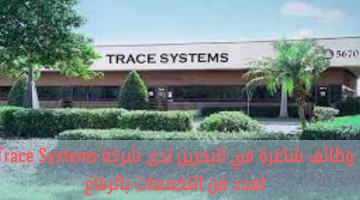 وظائف شاغرة في البحرين لدى شركة Trace Systems لعدد من التخصصات بالرفاع