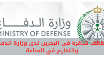 وظائف شاغرة في البحرين لدى وزارة الدفاع والتعليم في المنامة