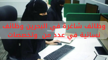 وظائف شاغرة في البحرين وظائف نسائية في عدد من  وتخصصات