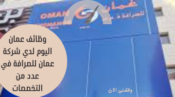 وظائف عمان اليوم لدي شركة عمان للصرافة في عدد من التخصصات