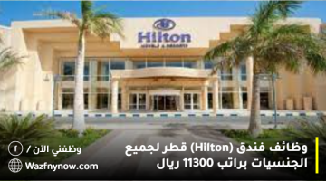 وظائف فندق (Hilton) قطر  لجميع الجنسيات براتب 11300 ريال