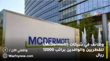 وظائف في شركات (McDermott) للقطريين والوافدين براتب 12000 ريال
