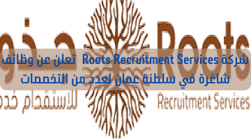شركة Roots Recruitment Services  تعلن عن وظائف شاغرة في سلطنة عمان لعدد من التخصصات