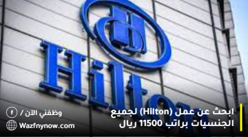 ابحث عن عمل (Hilton) لجميع الجنسيات براتب 11500 ريال